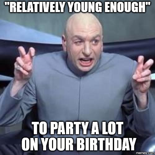 Relatively Young Enough to Party a Lot on your Birthday